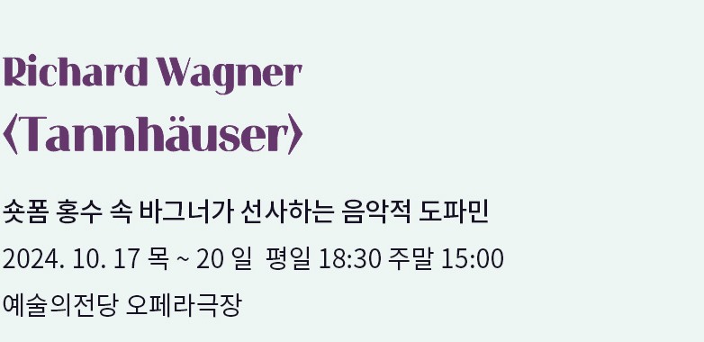 Richard Wagner <Tannhäuser> | 숏폼 홍수 속 바그너가 선사하는 음악적 도파민 | 10.17 목 ~ 10.20 일 평일 18:30 주말 15:00 | 예술의전당 오페라극장