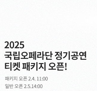 2025 국립오페라단 정기공연 티켓 패키지 오픈! 패키지 오픈 2월4일 11:00 일반 오픈 2월5일14:00